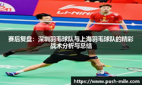 赛后复盘：深圳羽毛球队与上海羽毛球队的精彩战术分析与总结